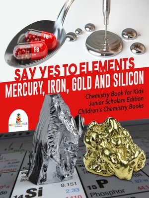 cover image of Say Yes to Elements --Mercury, Iron, Gold and Silicon--Chemistry Book for Kids Junior Scholars Edition--Children's Chemistry Books